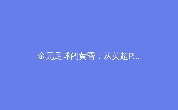 金元足球的黄昏：从英超PSR风暴看世界足坛财政公平之路的艰难求索
