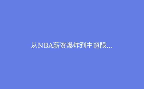 从NBA薪资爆炸到中超限薪令：全球体育资本浪潮下的冷思考 - 4