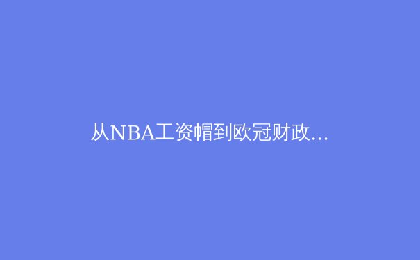 从NBA工资帽到欧冠财政公平法案：现代体育经济学的深层博弈 - 2